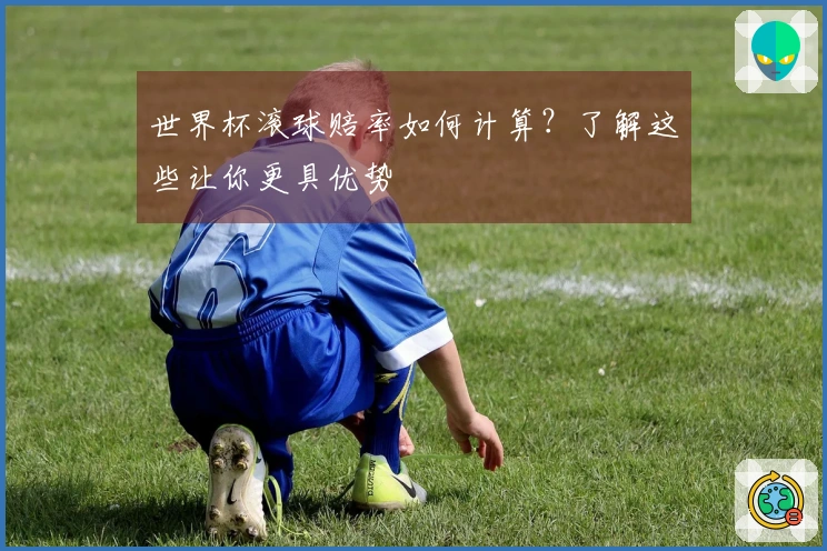 世界杯滚球赔率如何计算？了解这些让你更具优势