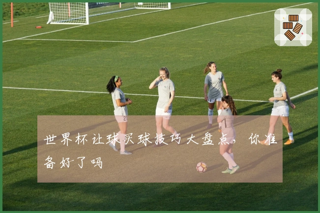 世界杯让球买球技巧大盘点，你准备好了吗