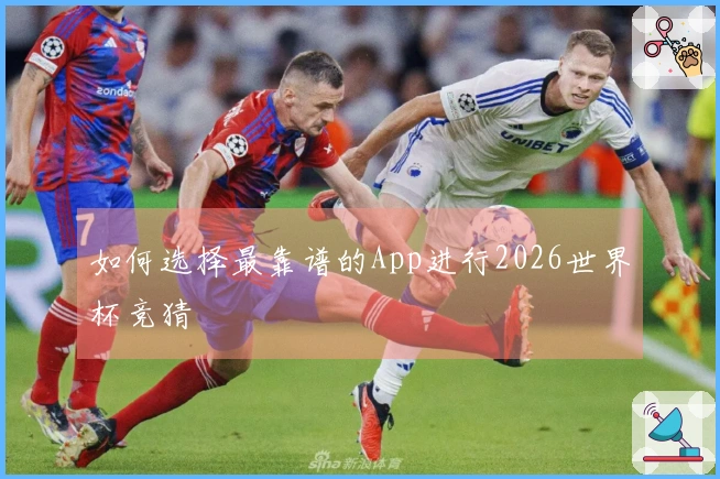 如何选择最靠谱的App进行2026世界杯竞猜