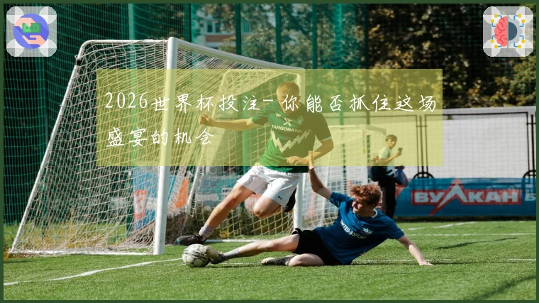 2026世界杯投注- 你能否抓住这场盛宴的机会