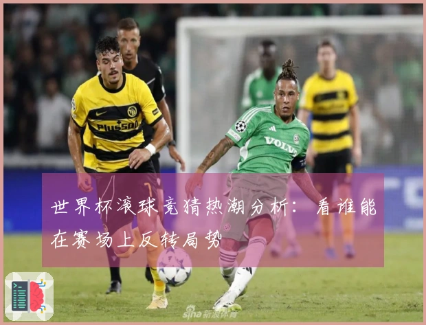 世界杯滚球竞猜热潮分析：看谁能在赛场上反转局势