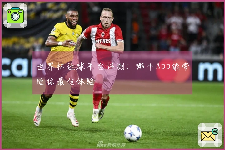 世界杯让球平台评测：哪个App能带给你最佳体验