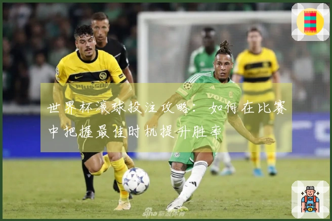 世界杯滚球投注攻略：如何在比赛中把握最佳时机提升胜率