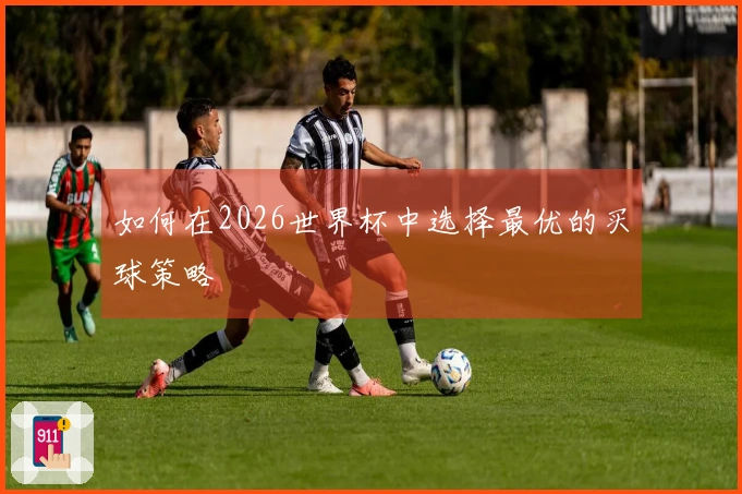如何在2026世界杯中选择最优的买球策略