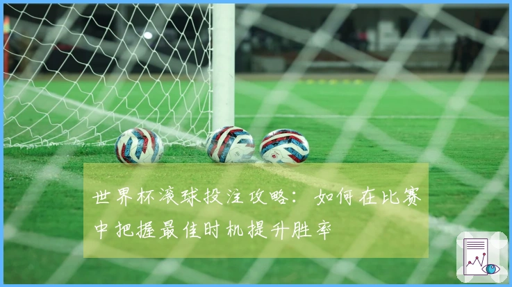 世界杯滚球投注攻略：如何在比赛中把握最佳时机提升胜率
